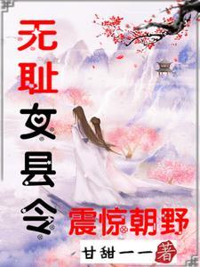 無恥女縣令震驚朝野男主什麼時候知道