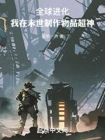 全球進化我在末世制作物品超神 星辰一界