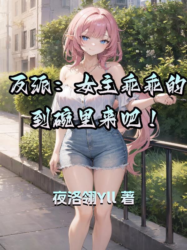 反派女主乖乖的到碗裡來吧百度