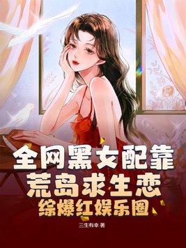 全網黑女配靠荒島求生戀綜爆紅娛樂圈 三生有幸